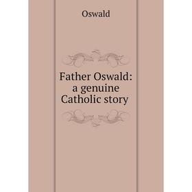 

Книга Father Oswald: a genuine Catholic story