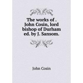 

Книга The works of. John Cosin, lord bishop of Durham ed. by J. Sansom.