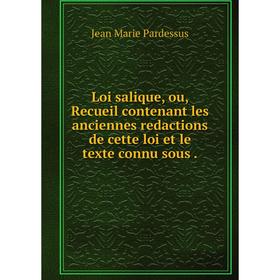 

Книга Loi salique, ou, Recueil contenant les anciennes redactions de cette loi et le texte connu sous