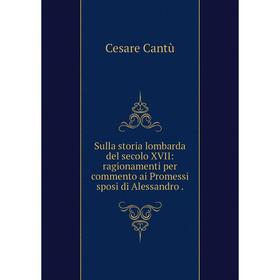 

Книга Sulla storia lombarda del secolo XVII: ragionamenti per commento ai Promessi sposi di Alessandro.