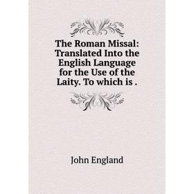 

Книга The Roman Missal: Translated Into the English Language for the Use of the Laity. To which is.