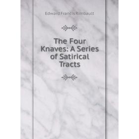 

Книга The Four Knaves: A Series of Satirical Tracts