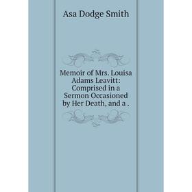 

Книга Memoir of Mrs Louisa Adams Leavitt: Comprised in a Sermon Occasioned by Her Death