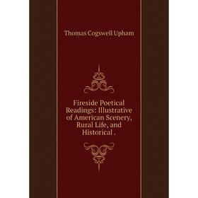 

Книга Fireside Poetical Readings: Illustrative of American Scenery, Rural Life, and Historical.