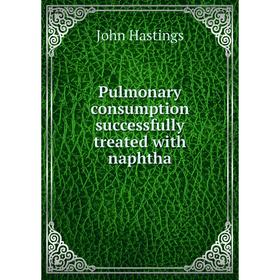 

Книга Pulmonary consumption successfully treated with naphtha