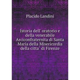 

Книга Istoria dell' oratorio e della venerabile Arciconfraternita di Santa Maria della Misericordia della città di Firenze