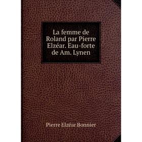 

Книга La femme de Roland par Pierre Elzéar. Eau-forte de Am. Lynen