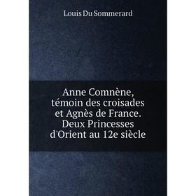 

Книга Anne Comnène, témoin des croisades et Agnès de France. Deux Princesses d'Orient au 12e siècle