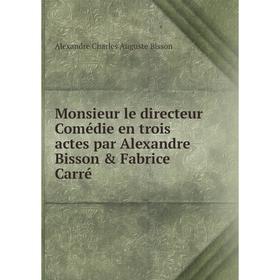 

Книга Monsieur le directeur Comédie en trois actes par Alexandre Bisson & Fabrice Carré