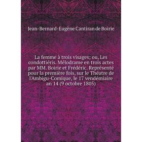 

Книга La femme à trois visages; ou, Les condottiéris. Mélodrame en trois actes par MM. Boirie et Frédéric. Représenté pour la première fois, sur le Th