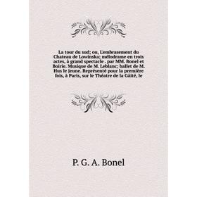 

Книга La tour du sud; ou, L'embrasement du Chateau de Lowinska; mélodrame en trois actes, à grand spectacle par MM Bonel et Boirie Musique de M Leblan