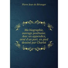 

Книга Ma biographie, ouvrage posthume Avec un appendice, orné d'un port en pied dessiné par Charlet