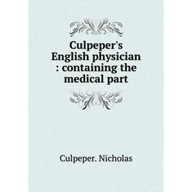 

Книга Culpeper's English physician: containing the medical part