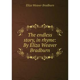 

Книга The endless story, in rhyme: By Eliza Weaver Bradburn