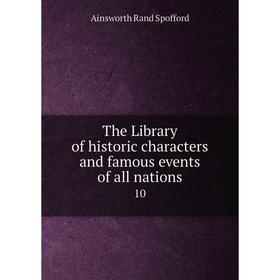 

Книга The Library of historic characters and famous events of all nations 10