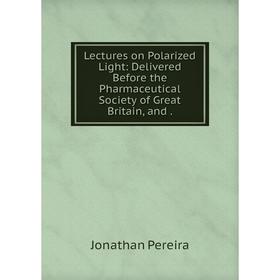

Книга Lectures on Polarized Light: Delivered Before the Pharmaceutical Society of Great Britain, and