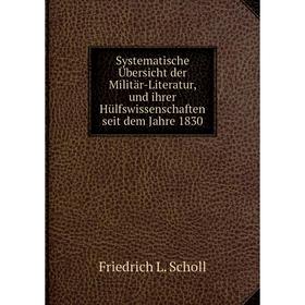 

Книга Systematische Übersicht der Militär-Literatur, und ihrer Hülfswissenschaften seit dem Jahre 1830