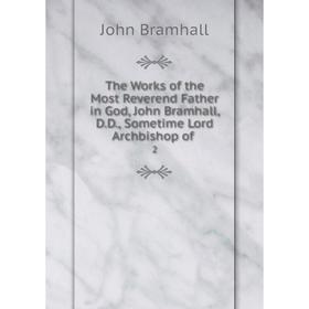 

Книга The Works of the Most Reverend Father in God, John Bramhall, D. D., Sometime Lord Archbishop of. 2