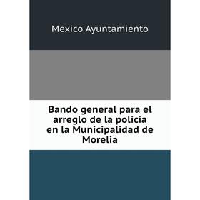 

Книга Bando general para el arreglo de la policia en la Municipalidad de Morelia