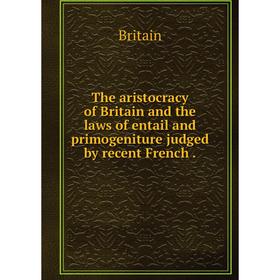 

Книга The aristocracy of Britain and the laws of entail and primogeniture judged by recent French.