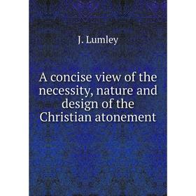 

Книга A concise view of the necessity, nature and design of the Christian atonement