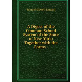 

Книга A Digest of the Common School System of the State of New-York: Together with the Forms.