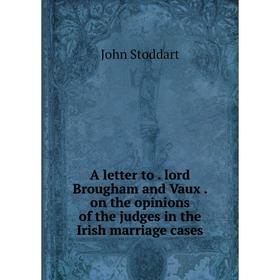 

Книга A letter to. lord Brougham and Vaux. on the opinions of the judges in the Irish marriage cases