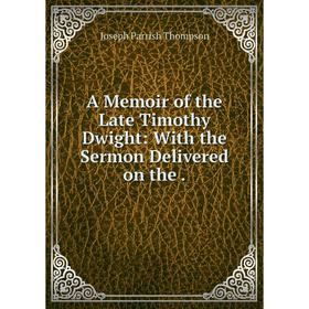 

Книга A Memoir of the Late Timothy Dwight: With the Sermon Delivered on the.