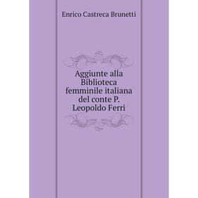 

Книга Aggiunte alla Biblioteca femminile italiana del conte P. Leopoldo Ferri