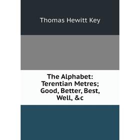 

Книга The Alphabet: Terentian Metres; Good, Better, Best, Well, &c