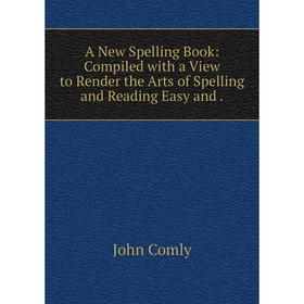 

Книга A New Spelling Book: Compiled with a View to Render the Arts of Spelling and Reading Easy and.
