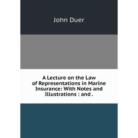 

Книга A Lecture on the Law of Representations in Marine Insurance: With Notes and Illustrations: and.