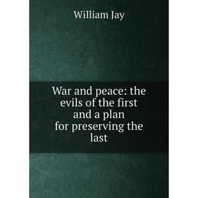

Книга War and peace: the evils of the first and a plan for preserving the last