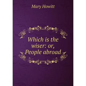 

Книга Which is the wiser: or, People abroad