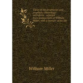 

Книга Views of the prophecies and prophetic chronology microform: selected from manuscripts of William Miller, with a memoir of his life