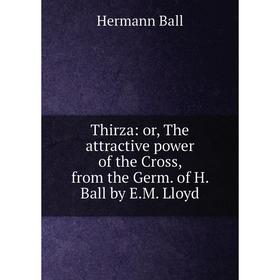 

Книга Thirza: or, The attractive power of the Cross, from the Germ. of H. Ball by E. M. Lloyd