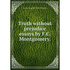 

Книга Truth without prejudice essays by F. C. Montgomery.