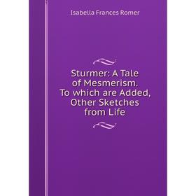 

Книга Sturmer: A Tale of Mesmerism. To which are Added, Other Sketches from Life