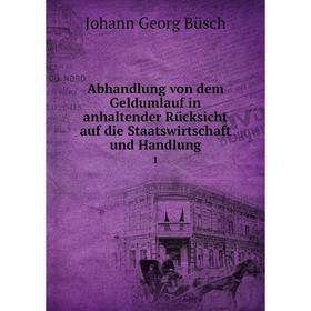 

Книга Abhandlung von dem Geldumlauf in anhaltender Rücksicht auf die Staatswirtschaft und Handlung 1