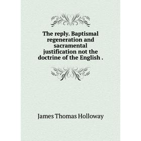 

Книга The reply. Baptismal regeneration and sacramental justification not the doctrine of the English.