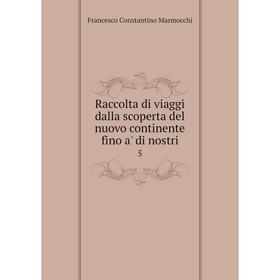 

Книга Raccolta di viaggi dalla scoperta del nuovo continente fino a' di nostri 5