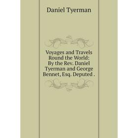 

Книга Voyages and Travels Round the World: By the Rev. Daniel Tyerman and George Bennet, Esq. Deputed.