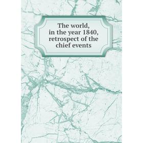 

Книга The world, in the year 1840, retrospect of the chief events
