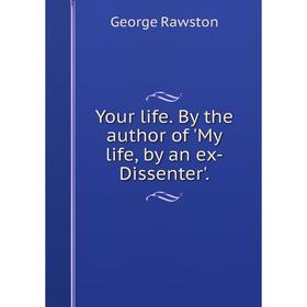 

Книга Your life. By the author of 'My life, by an ex-Dissenter'.