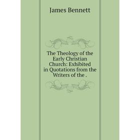

Книга The Theology of the Early Christian Church: Exhibited in Quotations from the Writers of the.