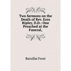 

Книга Two Sermons on the Death of Rev. Ezra Ripley, D. D.: One Preached at the Funeral,