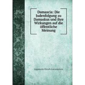 

Книга Damascia: Die Judenfolgung zu Damaskus und ihre Wirkungen auf die öffentliche Meinung