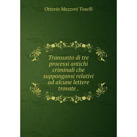 

Книга Transunto di tre processi antichi criminali che suppongonsi relativi ad alcune lettere trovate.