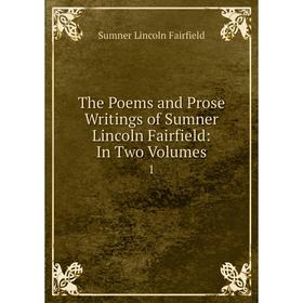 

Книга The Poems and Prose Writings of Sumner Lincoln Fairfield: In Two Volumes 1