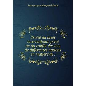 

Книга Traité du droit international privé ou du conflit des lois de différentes nations en matière de.